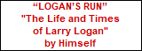 “LOGAN’S RUN”






















"The Life and Times






















of Larry Logan"






















by Himself